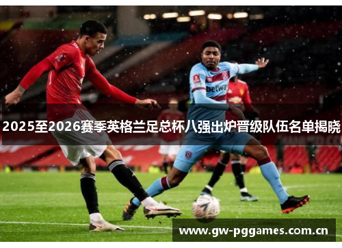 2025至2026赛季英格兰足总杯八强出炉晋级队伍名单揭晓