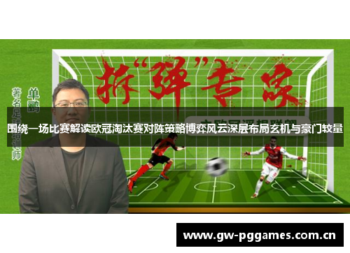 围绕一场比赛解读欧冠淘汰赛对阵策略博弈风云深层布局玄机与豪门较量
